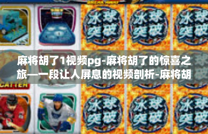 麻将胡了1视频pg-麻将胡了的惊喜之旅—一段让人屏息的视频剖析-麻将胡了1视频pg