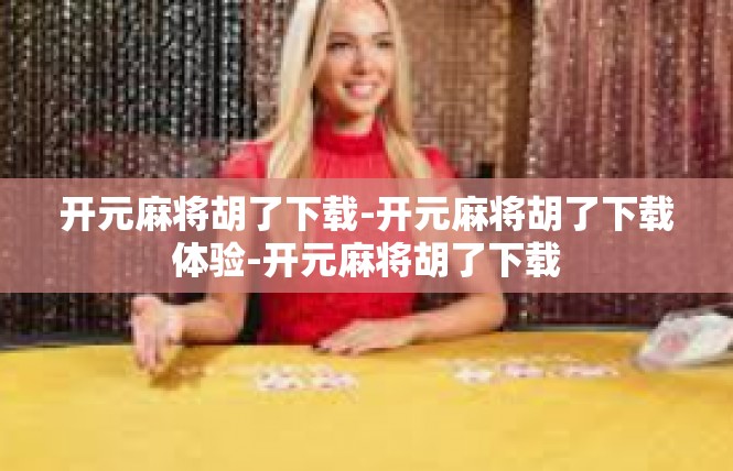 开元麻将胡了下载-开元麻将胡了下载体验-开元麻将胡了下载