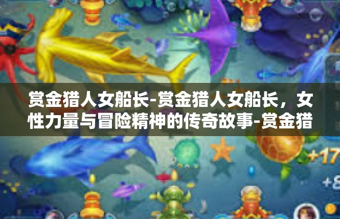 赏金猎人女船长-赏金猎人女船长，女性力量与冒险精神的传奇故事-赏金猎人女船长
