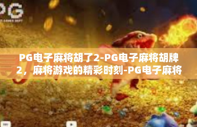 PG电子麻将胡了2-PG电子麻将胡牌2，麻将游戏的精彩时刻-PG电子麻将胡了2