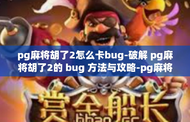 pg麻将胡了2怎么卡bug-破解 pg麻将胡了2的 bug 方法与攻略-pg麻将胡了2怎么卡bug