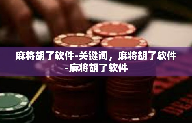 麻将胡了软件-关键词，麻将胡了软件-麻将胡了软件