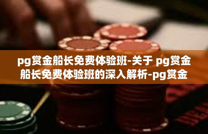 pg赏金船长免费体验班-关于 pg赏金船长免费体验班的深入解析-pg赏金船长免费体验班