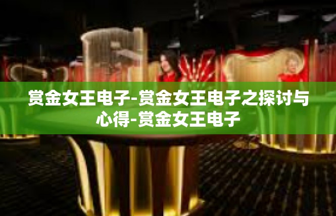 赏金女王电子-赏金女王电子之探讨与心得-赏金女王电子