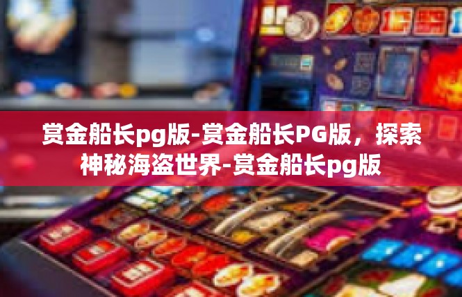 赏金船长pg版-赏金船长PG版，探索神秘海盗世界-赏金船长pg版