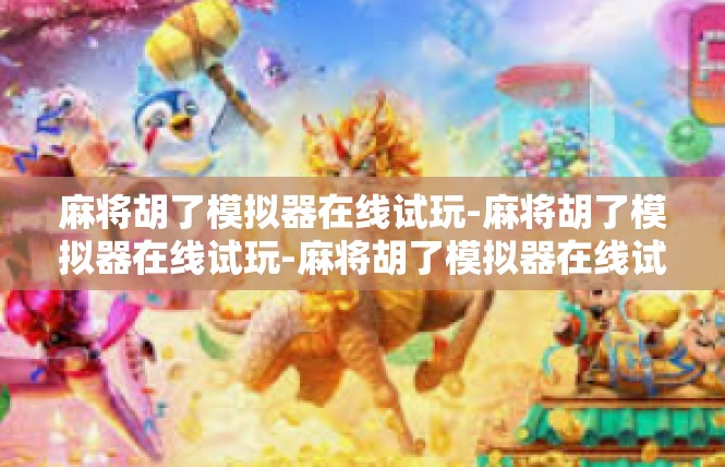 麻将胡了模拟器在线试玩-麻将胡了模拟器在线试玩-麻将胡了模拟器在线试玩
