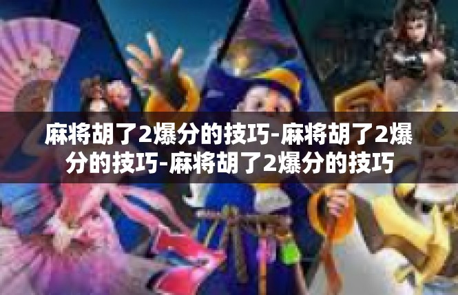 麻将胡了2爆分的技巧-麻将胡了2爆分的技巧-麻将胡了2爆分的技巧