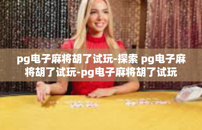 pg电子麻将胡了试玩-探索 pg电子麻将胡了试玩-pg电子麻将胡了试玩