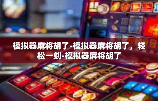 模拟器麻将胡了-模拟器麻将胡了，轻松一刻-模拟器麻将胡了