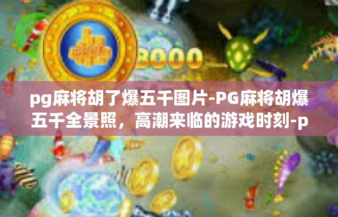 pg麻将胡了爆五千图片-PG麻将胡爆五千全景照，高潮来临的游戏时刻-pg麻将胡了爆五千图片