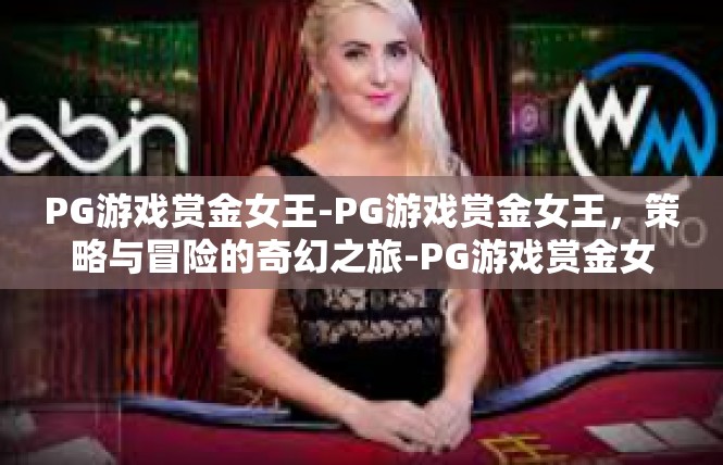 PG游戏赏金女王-PG游戏赏金女王，策略与冒险的奇幻之旅-PG游戏赏金女王