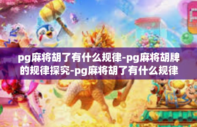 pg麻将胡了有什么规律-pg麻将胡牌的规律探究-pg麻将胡了有什么规律