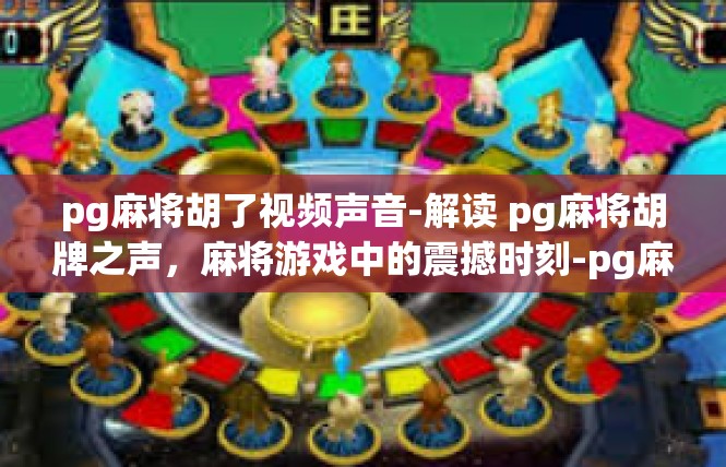pg麻将胡了视频声音-解读 pg麻将胡牌之声，麻将游戏中的震撼时刻-pg麻将胡了视频声音