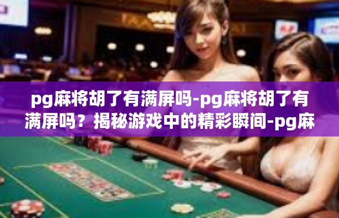 pg麻将胡了有满屏吗-pg麻将胡了有满屏吗？揭秘游戏中的精彩瞬间-pg麻将胡了有满屏吗