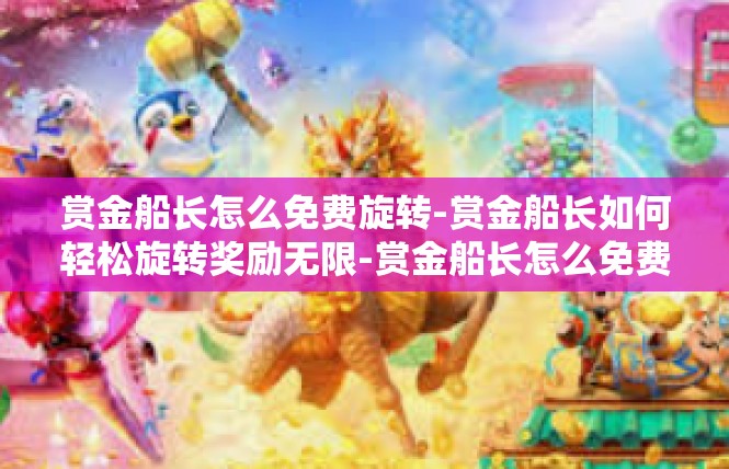 赏金船长怎么免费旋转-赏金船长如何轻松旋转奖励无限-赏金船长怎么免费旋转