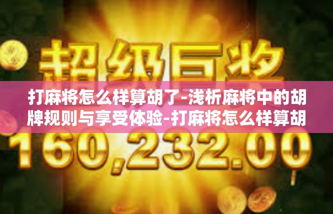 打麻将怎么样算胡了-浅析麻将中的胡牌规则与享受体验-打麻将怎么样算胡了