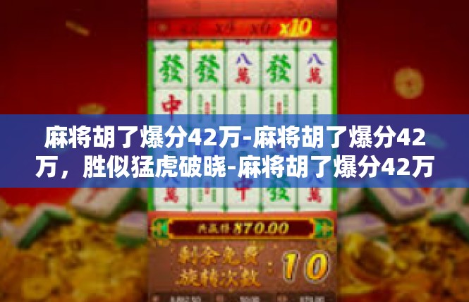 麻将胡了爆分42万-麻将胡了爆分42万，胜似猛虎破晓-麻将胡了爆分42万