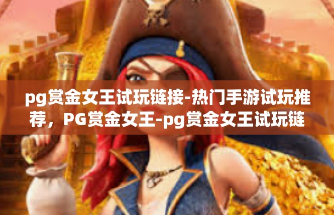 pg赏金女王试玩链接-热门手游试玩推荐，PG赏金女王-pg赏金女王试玩链接