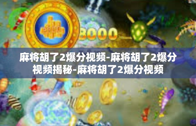 麻将胡了2爆分视频-麻将胡了2爆分视频揭秘-麻将胡了2爆分视频