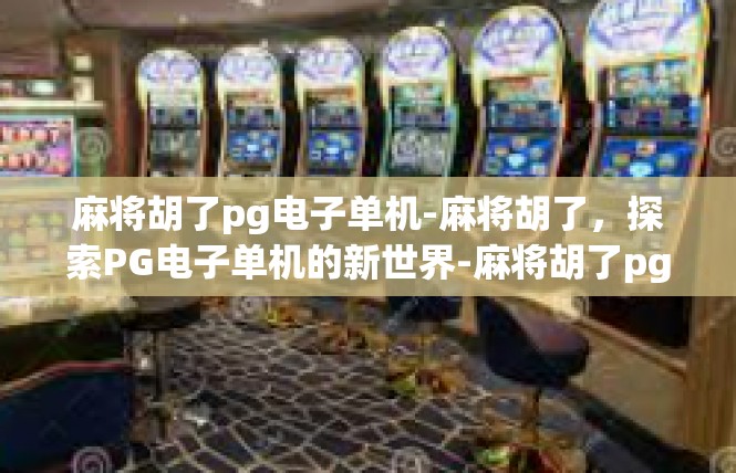 麻将胡了pg电子单机-麻将胡了，探索PG电子单机的新世界-麻将胡了pg电子单机