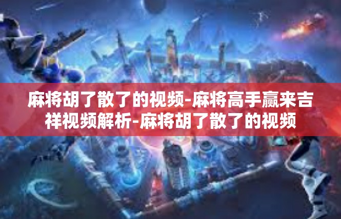 麻将胡了散了的视频-麻将高手赢来吉祥视频解析-麻将胡了散了的视频