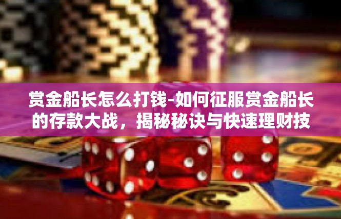 赏金船长怎么打钱-如何征服赏金船长的存款大战，揭秘秘诀与快速理财技巧-赏金船长怎么打钱