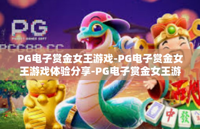 PG电子赏金女王游戏-PG电子赏金女王游戏体验分享-PG电子赏金女王游戏
