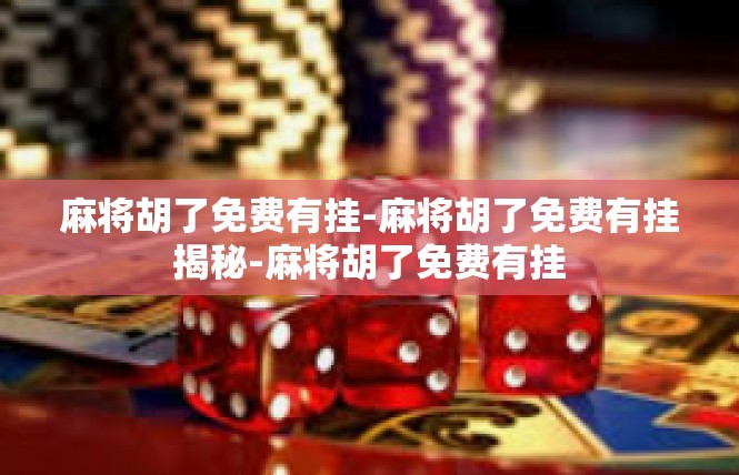 麻将胡了免费有挂-麻将胡了免费有挂揭秘-麻将胡了免费有挂