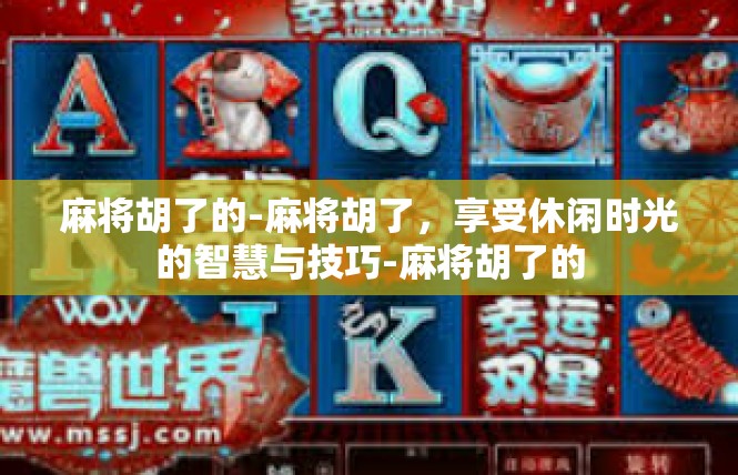 麻将胡了的-麻将胡了，享受休闲时光的智慧与技巧-麻将胡了的