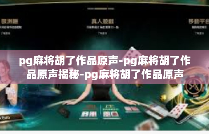 pg麻将胡了作品原声-pg麻将胡了作品原声揭秘-pg麻将胡了作品原声