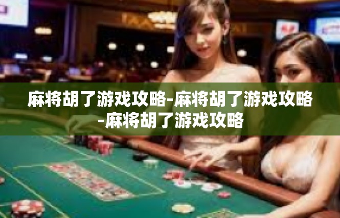麻将胡了游戏攻略-麻将胡了游戏攻略-麻将胡了游戏攻略