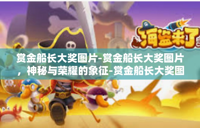 赏金船长大奖图片-赏金船长大奖图片，神秘与荣耀的象征-赏金船长大奖图片