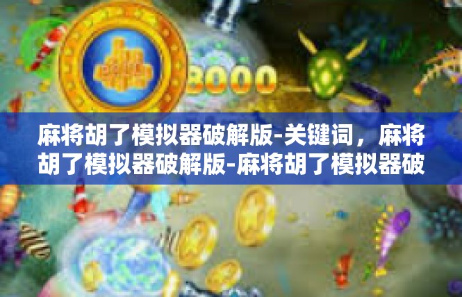 麻将胡了模拟器破解版-关键词，麻将胡了模拟器破解版-麻将胡了模拟器破解版