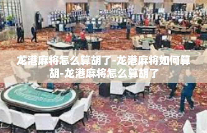 龙港麻将怎么算胡了-龙港麻将如何算胡-龙港麻将怎么算胡了
