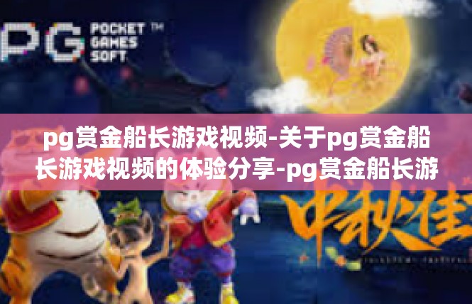 pg赏金船长游戏视频-关于pg赏金船长游戏视频的体验分享-pg赏金船长游戏视频