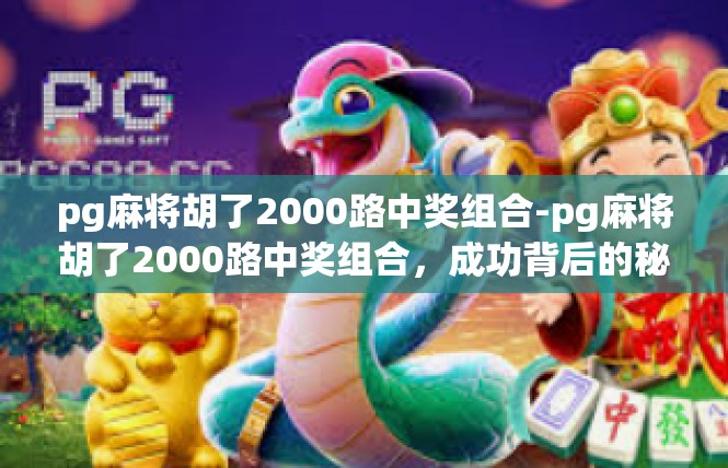 pg麻将胡了2000路中奖组合-pg麻将胡了2000路中奖组合，成功背后的秘密-pg麻将胡了2000路中奖组合