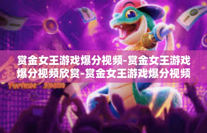 赏金女王游戏爆分视频-赏金女王游戏爆分视频欣赏-赏金女王游戏爆分视频