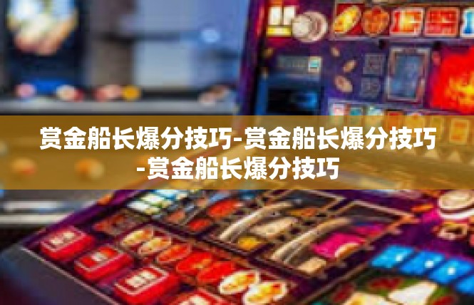 赏金船长爆分技巧-赏金船长爆分技巧-赏金船长爆分技巧