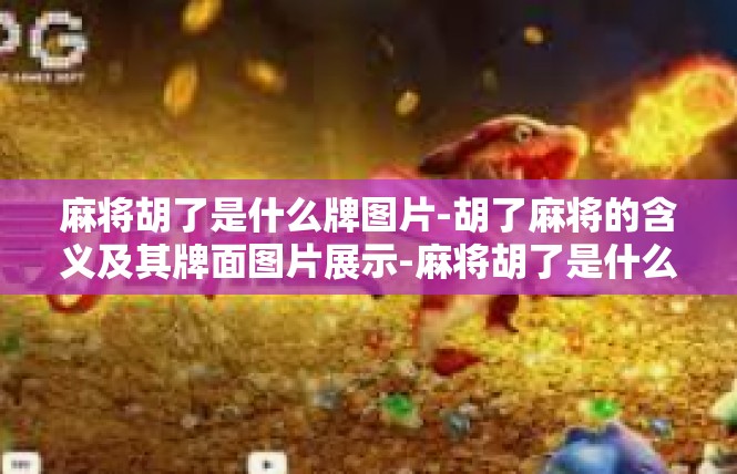 麻将胡了是什么牌图片-胡了麻将的含义及其牌面图片展示-麻将胡了是什么牌图片