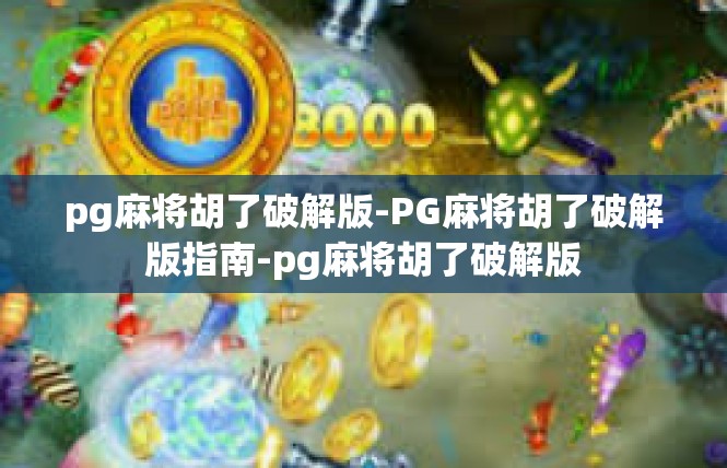 pg麻将胡了破解版-PG麻将胡了破解版指南-pg麻将胡了破解版