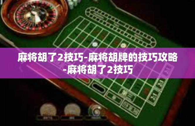 麻将胡了2技巧-麻将胡牌的技巧攻略-麻将胡了2技巧