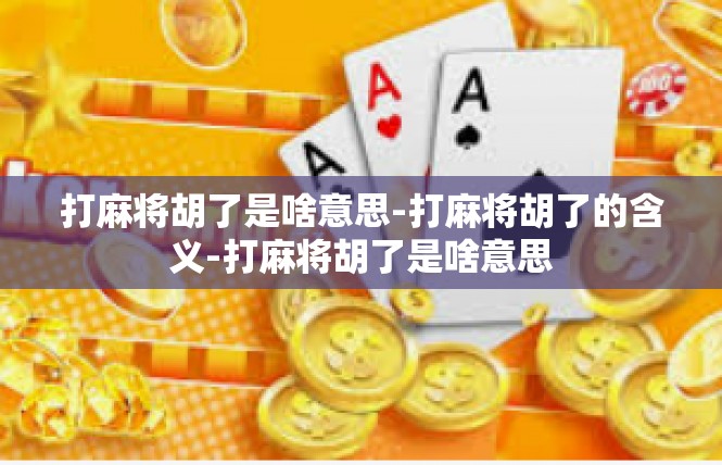 打麻将胡了是啥意思-打麻将胡了的含义-打麻将胡了是啥意思