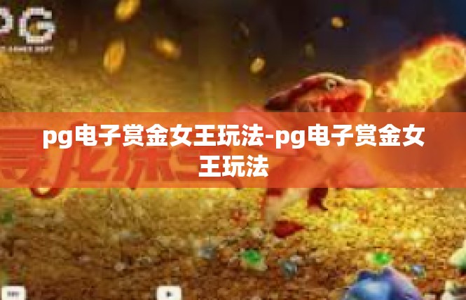 pg电子赏金女王玩法-pg电子赏金女王玩法