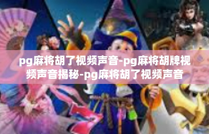 pg麻将胡了视频声音-pg麻将胡牌视频声音揭秘-pg麻将胡了视频声音
