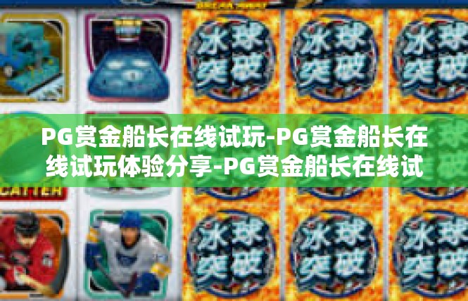 PG赏金船长在线试玩-PG赏金船长在线试玩体验分享-PG赏金船长在线试玩