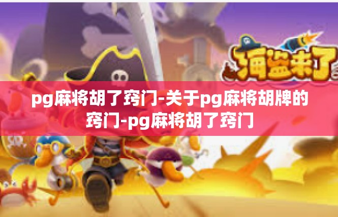 pg麻将胡了窍门-关于pg麻将胡牌的窍门-pg麻将胡了窍门