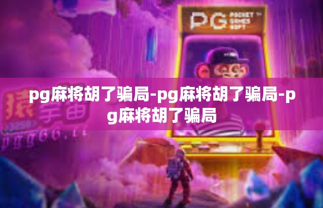 pg麻将胡了骗局-pg麻将胡了骗局-pg麻将胡了骗局