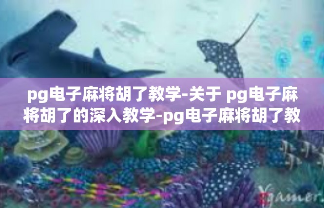 pg电子麻将胡了教学-关于 pg电子麻将胡了的深入教学-pg电子麻将胡了教学