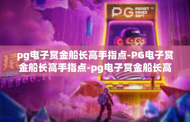 pg电子赏金船长高手指点-PG电子赏金船长高手指点-pg电子赏金船长高手指点