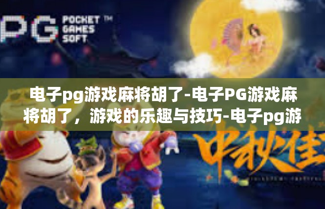 电子pg游戏麻将胡了-电子PG游戏麻将胡了，游戏的乐趣与技巧-电子pg游戏麻将胡了